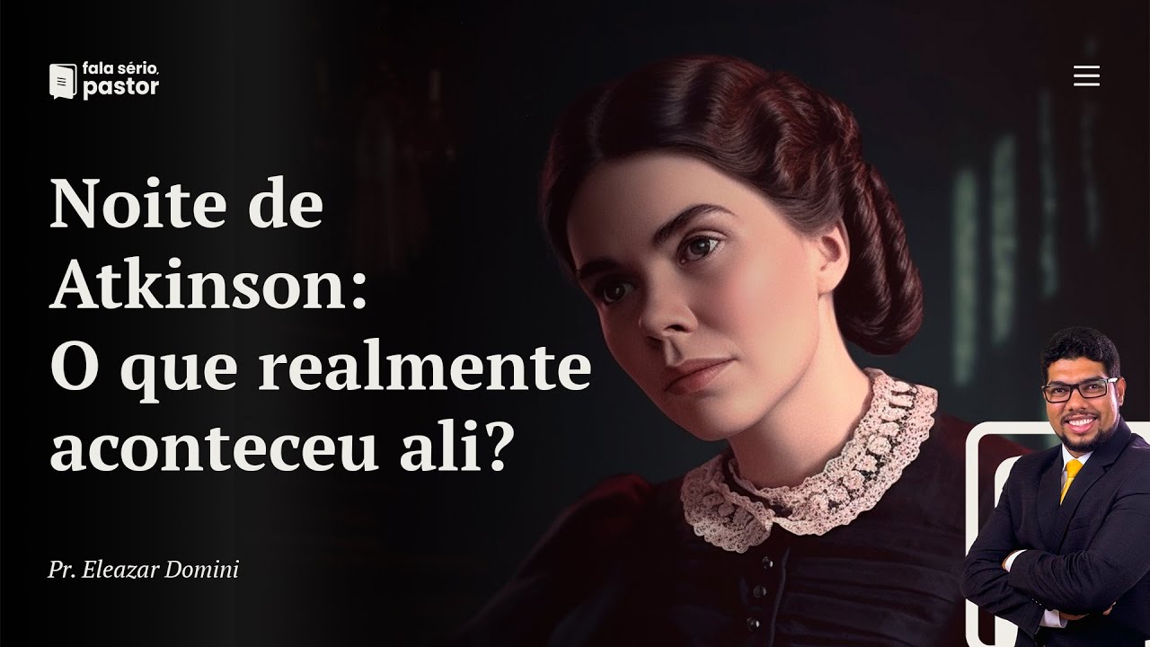 Fala sério, pastor: O que realmente aconteceu na noite de Atkinson? Por que Ellen White estava lá?