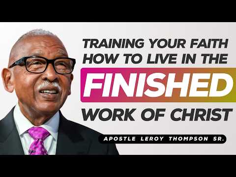 Training Your Faith How To Live In The Finished Work of Christ | Apostle Leroy Thompson Sr.