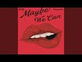 Maybe We Can
