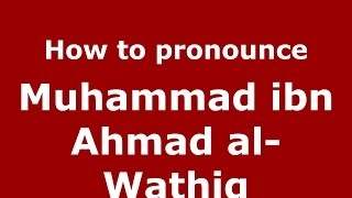 How to pronounce Muhammad Ibn Ahmad Al-Wathiq
