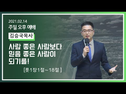 [2021-02-14]주일오후예배 김승국목사: 사람 좋은 사람보다 믿음 좋은 사람이 되기를! (룻1장1절~18절)