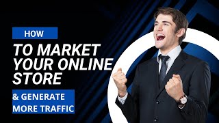 How To Market Your Online Store & Generate More Traffic