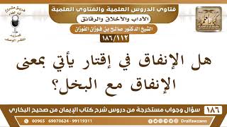 صورة [112 /186] هل الإنفاق في إقتار يأتي بمعنى الإنفاق مع البخل؟ الشيخ صالح الفوزان