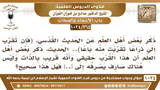 صورة [365 -1024] في الحديث القدسي: (فإن تقرب إلي ذراعا تقربت منه باعا..) الحديث، هل التقرب هنا تقرب حسي؟