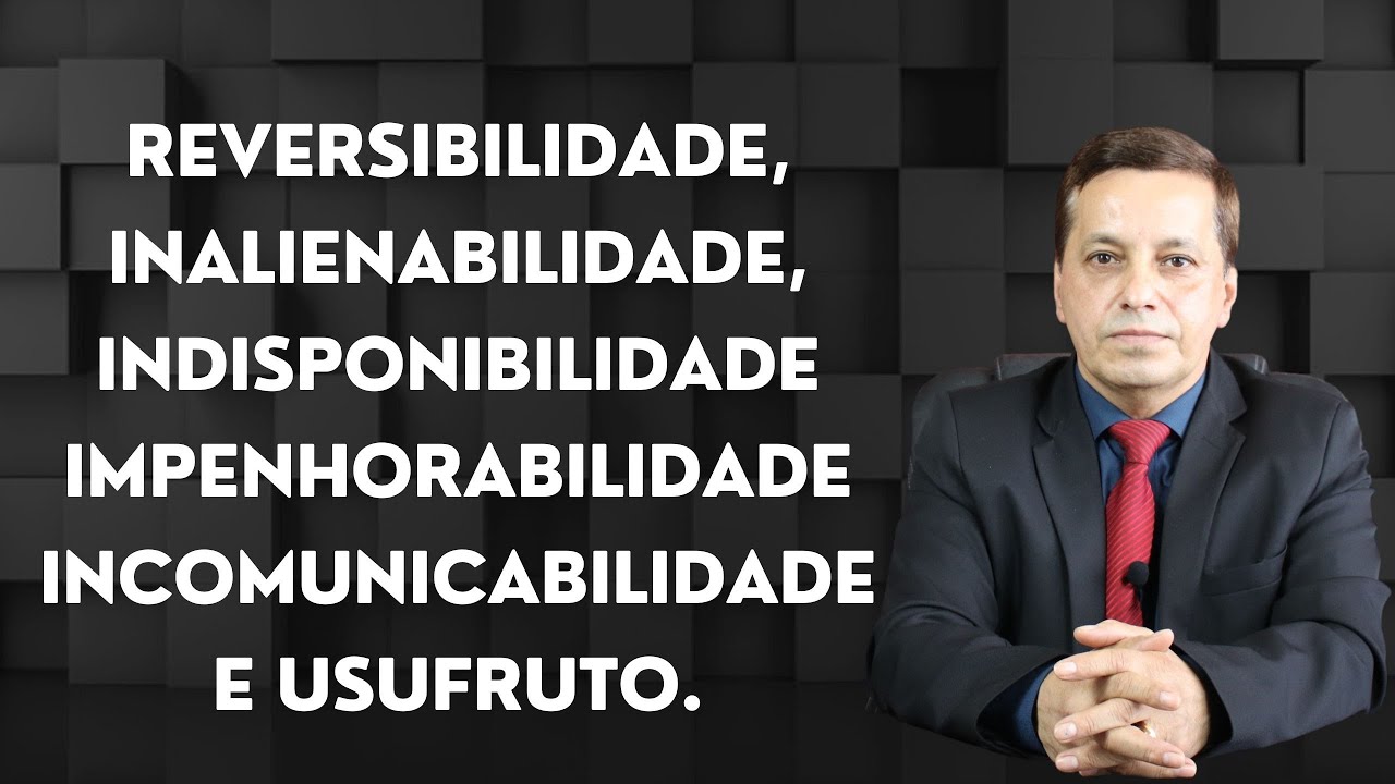 Reversibilidade, Inalienabilidade, Indisponibilidade Impenhorabilidade Incomunicabilidade e Usufruto
