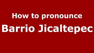 How to pronounce Barrio Jicaltepec