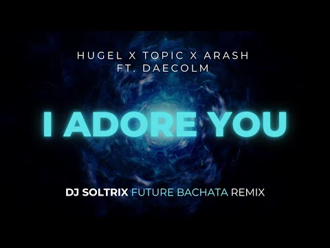 HUGEL, Topic & Arash Ft. Daecolm - I Adore You (DJ Soltrix Future Bachata Remix)