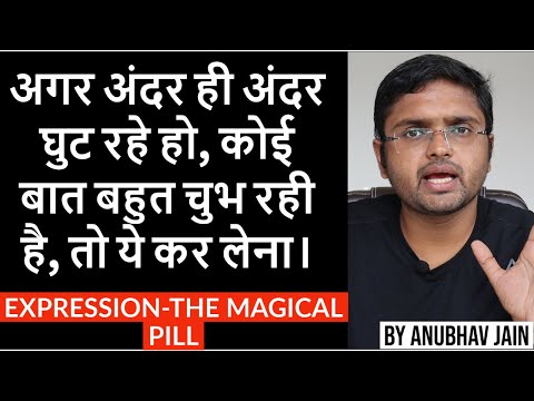अगर अंदर ही अंदर घुट रहे हो, कोई बात बहुत चुभ रही है, तो ये कर लेना। EXPRESSION-THE MAGICAL PILL