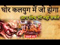 घोर कलयुग में क्या होगा What Will Happen In Kalyuga