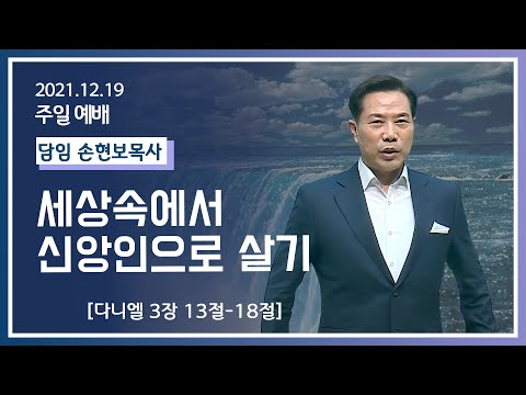 [2021-12-19] 주일2부예배 손현보목사: 세상속에서 신앙인으로 살기 (단3장13절~18절)