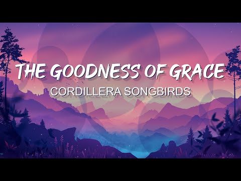 THE GOODNESS OF GRACE by CORDILLERA SONGBIRDS | lyrics