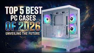 Top 5 Best PC Cases of 2026 - The Ultimate Buying Guide!