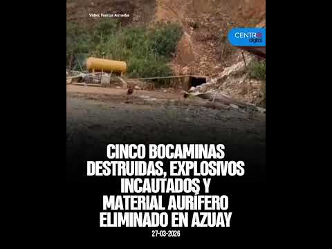 Cinco bocaminas destruidas, explosivos incautados y material aurífero eliminado en Azuay