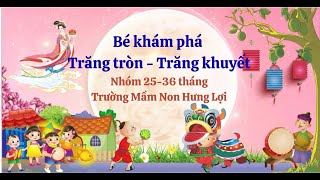 KHÁM PHÁ TRĂNG TRÒN - TRĂNG KHUYẾT CỦA CÁC BÉ NHÓM 25 - 36 THÁNG