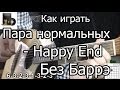 Пара нормальных - Happy End (Разбор БЕЗ БАРРЭ) как играть на гитаре ...