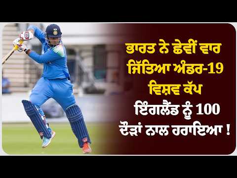 ਭਾਰਤ ਨੇ ਛੇਵੀਂ ਵਾਰ ਜਿੱਤਿਆ ਅੰਡਰ-19 ਵਿਸ਼ਵ ਕੱਪ , ਇੰਗਲੈਂਡ ਨੂੰ 100 ਦੌੜਾਂ ਨਾਲ ਹਰਾਇਆ !