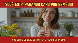 YOU ARE PAYING A LOT FOR MEDICINE, BUT DANDELION DETOXIFIES THE LIVER IN 14 DAYS!