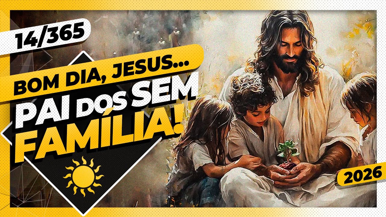 PAI DOS SEM FAMÍLIA! - Bom dia, Jesus! 14/365 (2026)