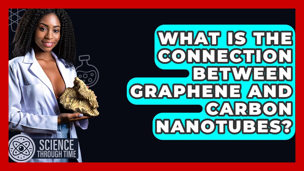 What Is The Connection Between Graphene And Carbon Nanotubes? - Science Through Time