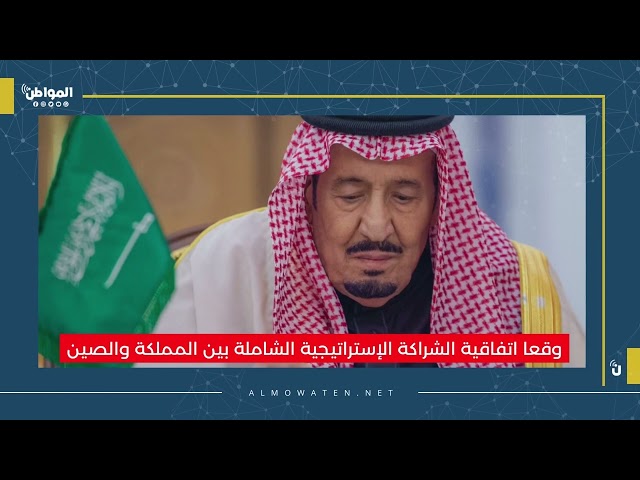 الملك سلمان ورئيس الصين يوقعان اتفاقية الشراكة الإستراتيجية الشاملة