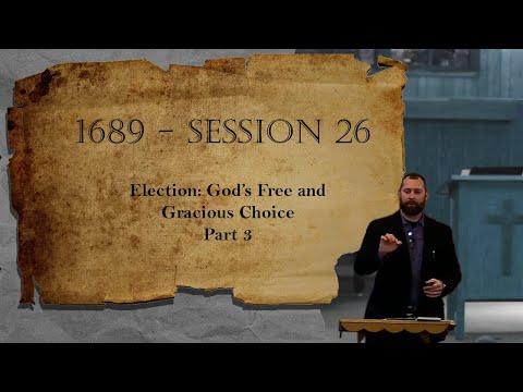 1689 Session 26 - Election: God's Free and Gracious Choice - Part 3