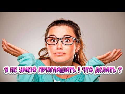 Я НЕ УМЕЮ ПРИГЛАШАТЬ ! ЧТО ДЕЛАТЬ ?