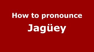 How to pronounce Jagüey