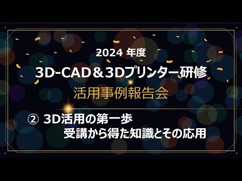 教養学科 「3D-CAD&3Dプリンター研修」活用事例報告会②3D活用の第一歩：受講から得た知識とその応用