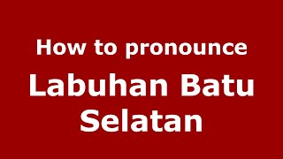 How to pronounce Labuhan Batu Selatan