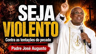 Seja VIOLENTO contra as tentações do pecado  -  Padre José Augusto 