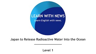 Japan to Release Radioactive Water Into the Ocean -  Level 1 -  American English