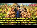 In The Primordial Era He Became The Only Male Of The Female Tribe And Expanded It Into An Empire