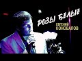 Евгений Коновалов - "Розы белые" 