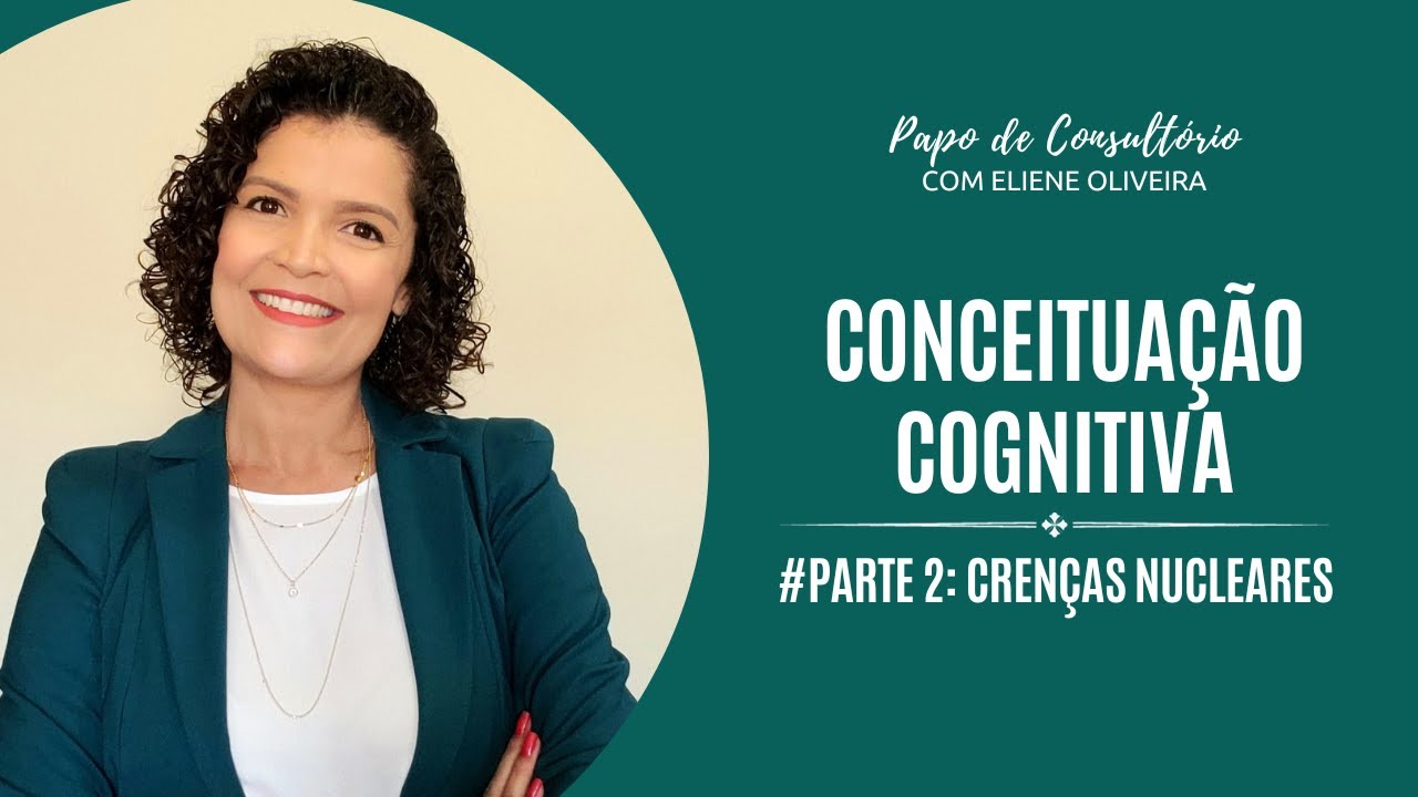 CONCEITUAÇÃO COGNITIVA  - PARTE 2 - CRENÇAS NUCLEARES [CENTRAIS] SÉRIE ATUALIZADA
