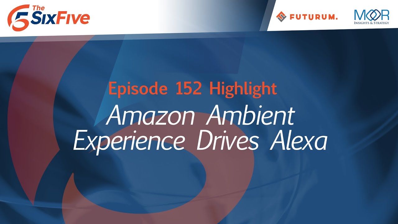 Amazon Ambient Experience Drives Alexa - Episode 152 - Six Five Podcast