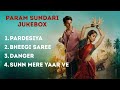 Param Sundari All Song Playlist Param Sundari Jukebox Pardesiya Bheegi Saree Danger Sunn