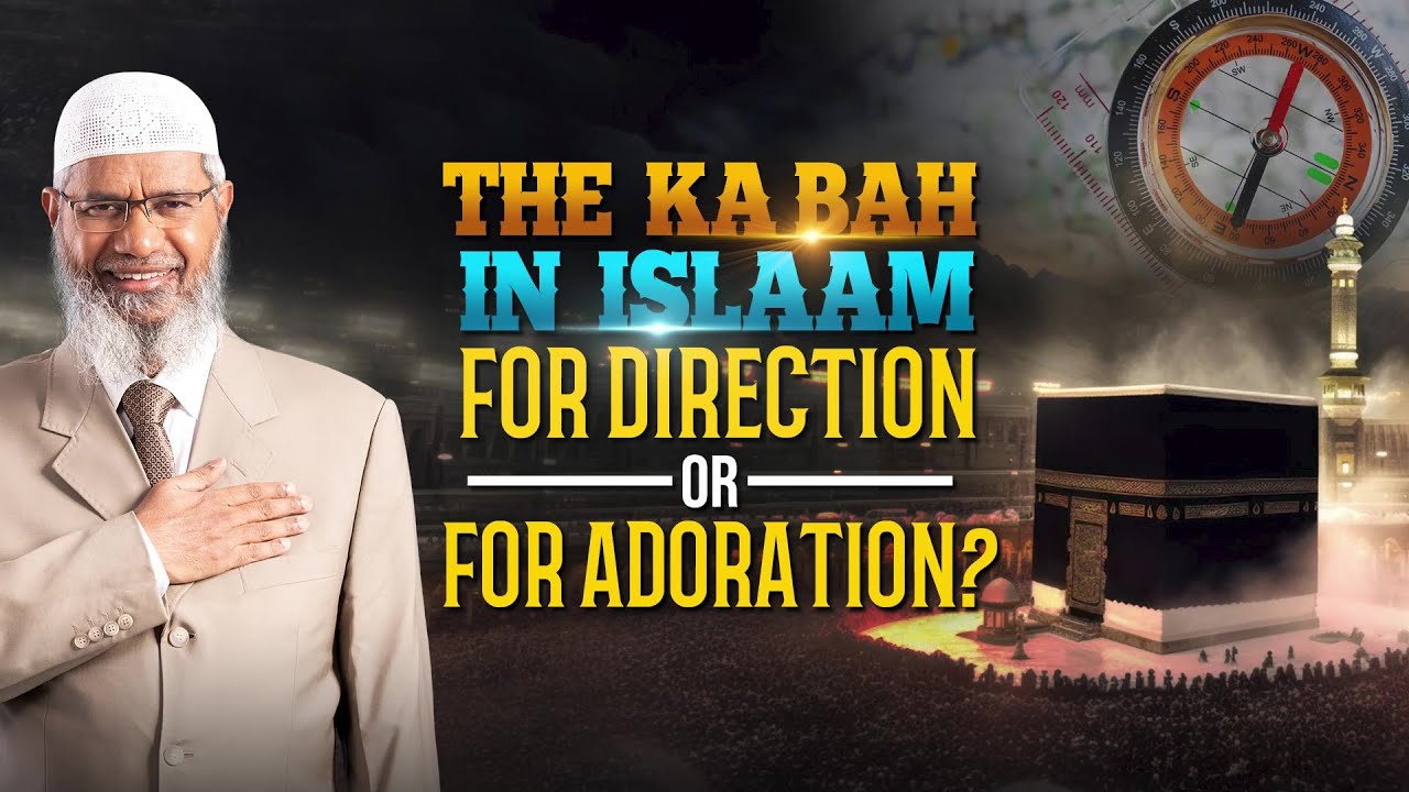 The Ka’bah in Islam for Direction or for Adoration - Dr Zakir Naik