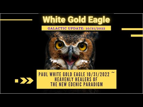 Paul White Gold Eagle 10/31/2022 ~ Heavenly Healers of the New Edenic Paradigm