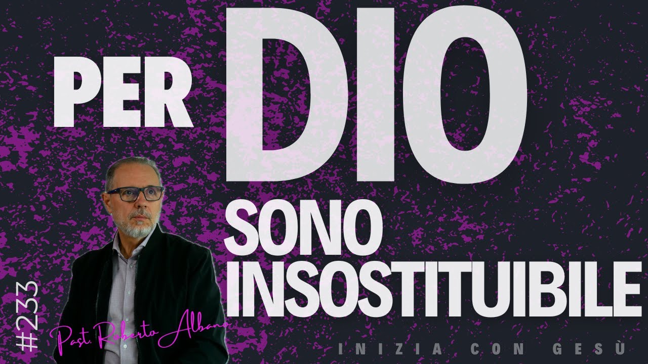 INIZIA CON GESÙ! - "Per Dio sono Insostituibile"