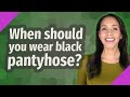 When Should You Wear Black Pantyhose