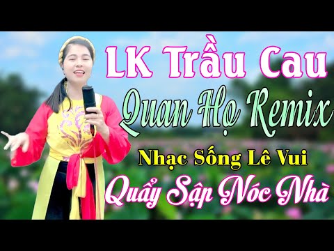 LK Trầu Cau Quan Họ Remix Lê Vui, Ai Nghe Cũng Mê. Nhảy Tưng Bừng Trên Điệu Nhạc Quan Họ