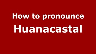 How to pronounce Huanacastal