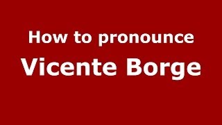 How to pronounce Vicente Borge