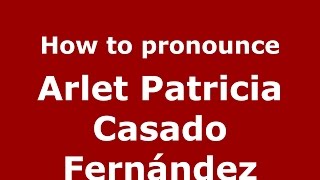 How to pronounce Arlet Patricia Casado Fernández