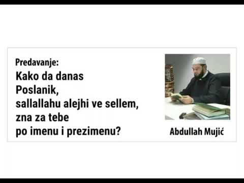 Abdullah Mujić - Kako da Poslanik, sallallahu alejhi ve sellem, zna za tebe po imenu i prezimenu