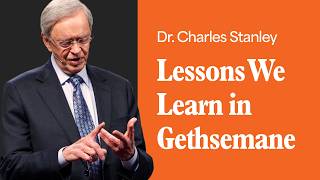 Lessons We Learn in Gethsemane – Dr. Charles Stanley