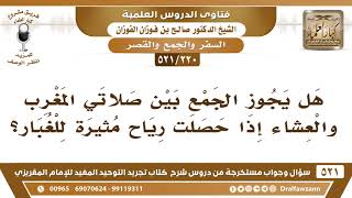 [220 -521] هل يجوز الجمع بين صلاتي المغرب والعشاء إذا حصلت رياحٌ مثيرةٌ للغبار؟ - الشيخ صالح الفوزان image