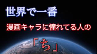 世界で一番漫画キャラに憧れてる人の「ち」