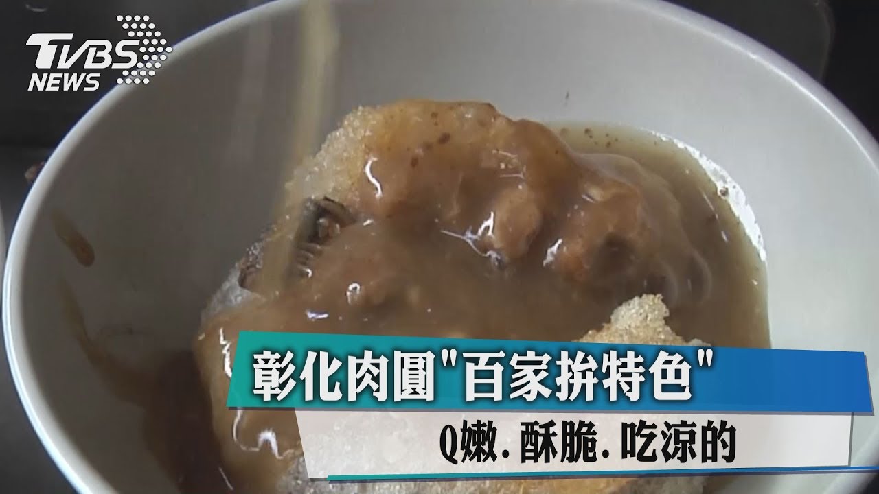 彰化肉圓「百家拚特色」　Q嫩、酥脆、吃涼的！