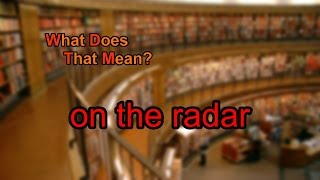 What does on the radar mean